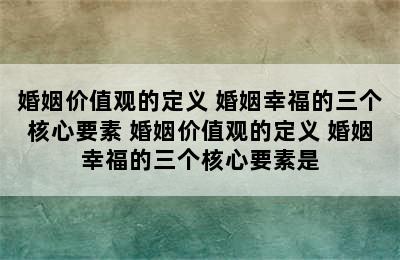 婚姻价值观的定义 婚姻幸福的三个核心要素 婚姻价值观的定义 婚姻幸福的三个核心要素是